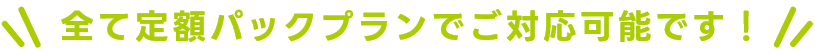 全て定額パックプランでご対応可能です！